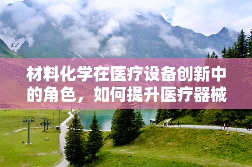 材料化学在医疗设备创新中的角色，如何提升医疗器械的耐用性与安全性？