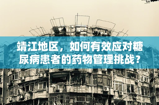 靖江地区，如何有效应对糖尿病患者的药物管理挑战？