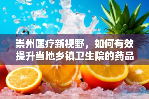 崇州医疗新视野，如何有效提升当地乡镇卫生院的药品可及性？
