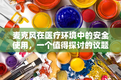 麦克风在医疗环境中的安全使用，一个值得探讨的议题
