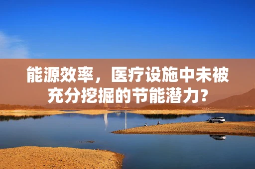 能源效率，医疗设施中未被充分挖掘的节能潜力？