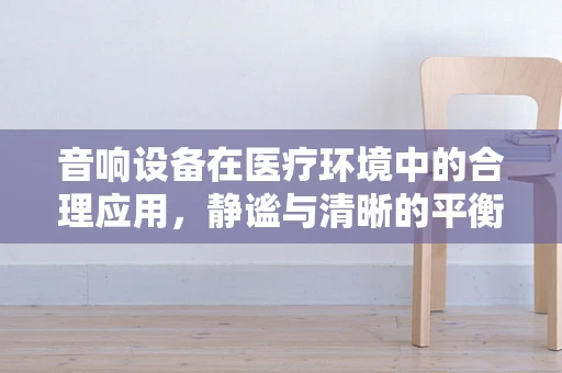音响设备在医疗环境中的合理应用，静谧与清晰的平衡