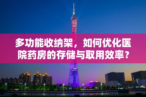 多功能收纳架，如何优化医院药房的存储与取用效率？