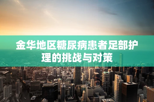 金华地区糖尿病患者足部护理的挑战与对策