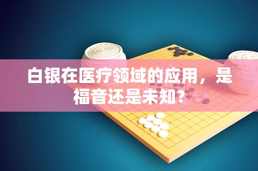 白银在医疗领域的应用，是福音还是未知？