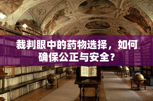 裁判眼中的药物选择，如何确保公正与安全？