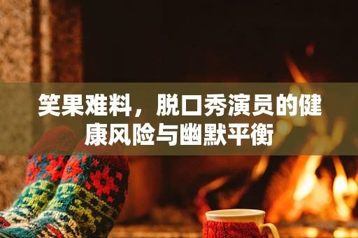 笑果难料，脱口秀演员的健康风险与幽默平衡
