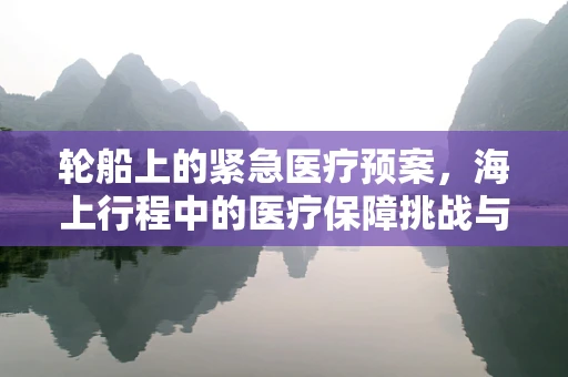 轮船上的紧急医疗预案，海上行程中的医疗保障挑战与策略