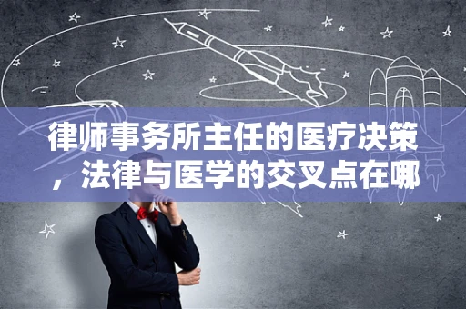 律师事务所主任的医疗决策，法律与医学的交叉点在哪里？