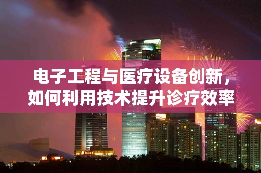 电子工程与医疗设备创新，如何利用技术提升诊疗效率？