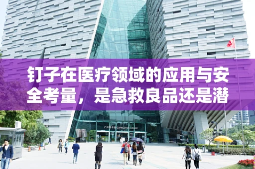 钉子在医疗领域的应用与安全考量，是急救良品还是潜在风险？