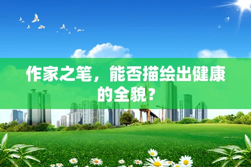 作家之笔，能否描绘出健康的全貌？