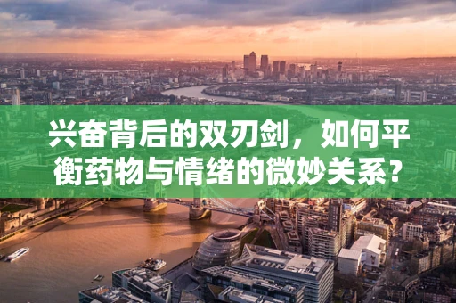 兴奋背后的双刃剑，如何平衡药物与情绪的微妙关系？