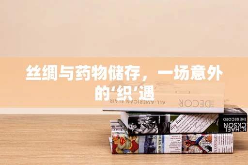 丝绸与药物储存，一场意外的‘织’遇