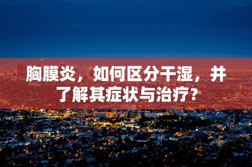 胸膜炎，如何区分干湿，并了解其症状与治疗？