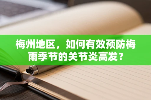 梅州地区，如何有效预防梅雨季节的关节炎高发？