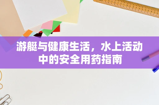 游艇与健康生活，水上活动中的安全用药指南