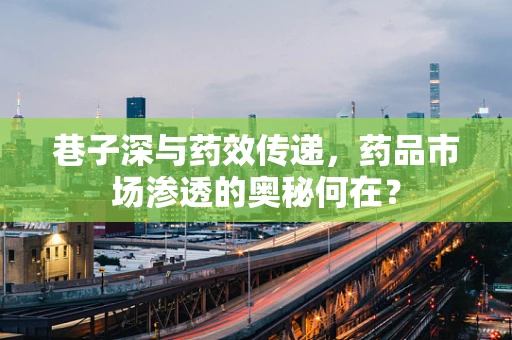 巷子深与药效传递，药品市场渗透的奥秘何在？