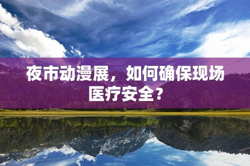 夜市动漫展，如何确保现场医疗安全？