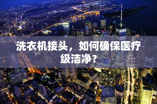 洗衣机接头，如何确保医疗级洁净？