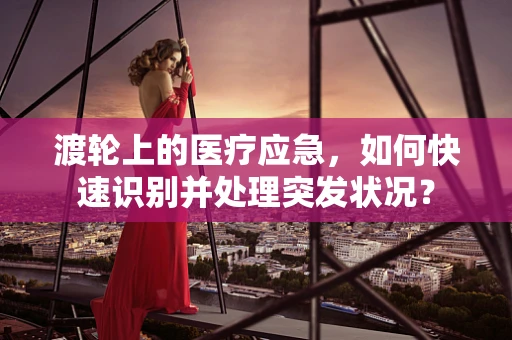 渡轮上的医疗应急，如何快速识别并处理突发状况？