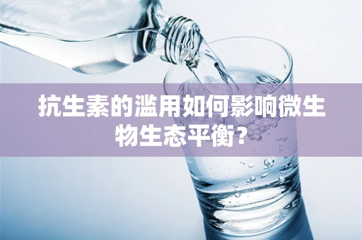抗生素的滥用如何影响微生物生态平衡？