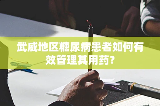 武威地区糖尿病患者如何有效管理其用药？