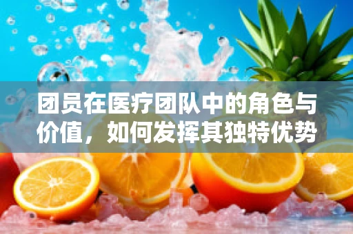 团员在医疗团队中的角色与价值，如何发挥其独特优势？