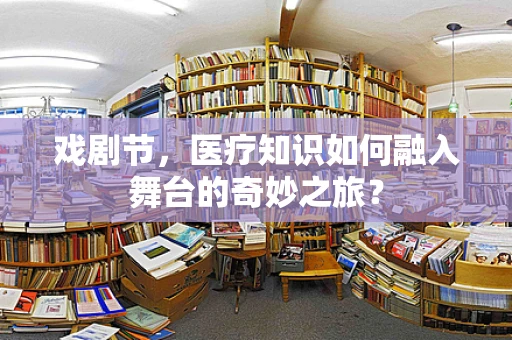 戏剧节，医疗知识如何融入舞台的奇妙之旅？