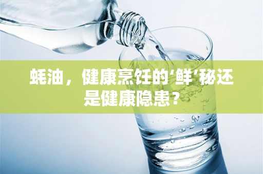 蚝油，健康烹饪的‘鲜’秘还是健康隐患？
