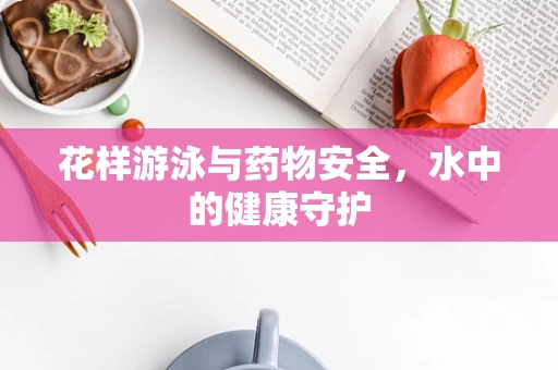 花样游泳与药物安全，水中的健康守护