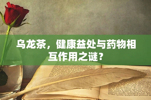 乌龙茶，健康益处与药物相互作用之谜？