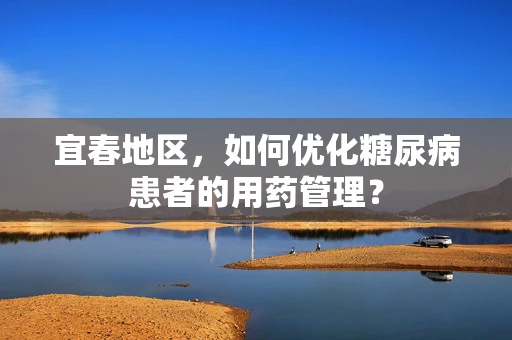 宜春地区，如何优化糖尿病患者的用药管理？