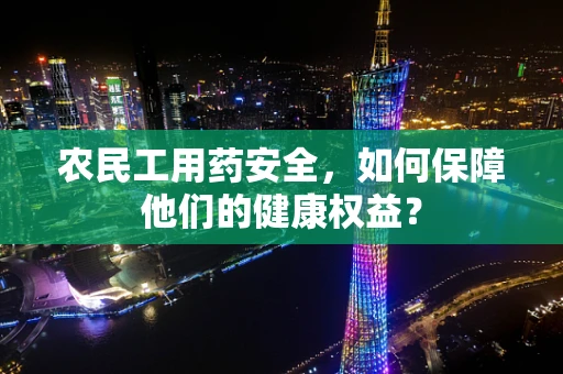 农民工用药安全，如何保障他们的健康权益？