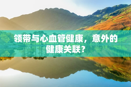 领带与心血管健康，意外的健康关联？