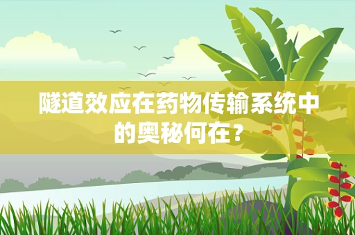 隧道效应在药物传输系统中的奥秘何在？