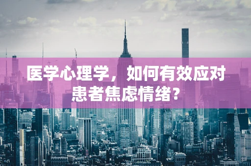 医学心理学，如何有效应对患者焦虑情绪？