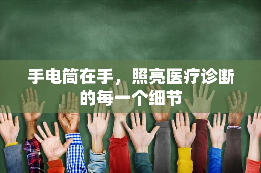 手电筒在手，照亮医疗诊断的每一个细节