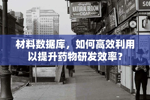 材料数据库，如何高效利用以提升药物研发效率？