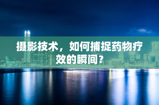 摄影技术，如何捕捉药物疗效的瞬间？