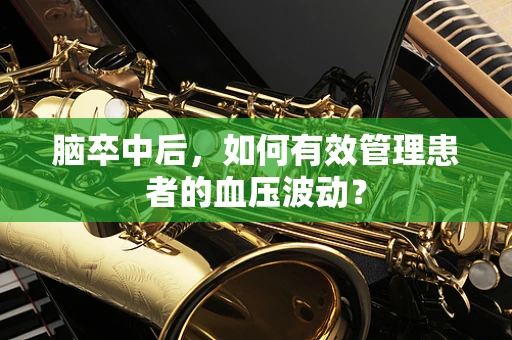 脑卒中后，如何有效管理患者的血压波动？