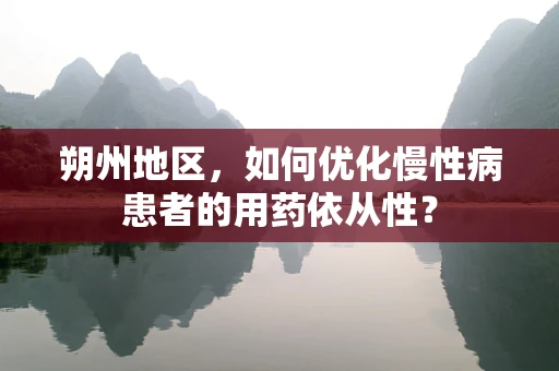 朔州地区，如何优化慢性病患者的用药依从性？