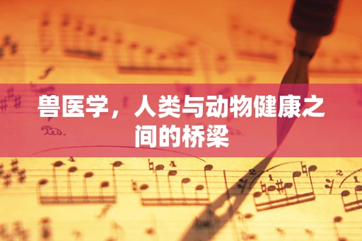 兽医学，人类与动物健康之间的桥梁