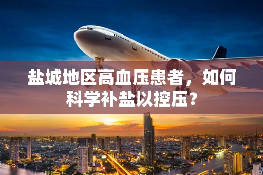 盐城地区高血压患者，如何科学补盐以控压？