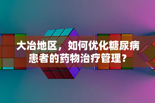 大冶地区，如何优化糖尿病患者的药物治疗管理？