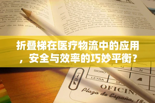 折叠梯在医疗物流中的应用，安全与效率的巧妙平衡？