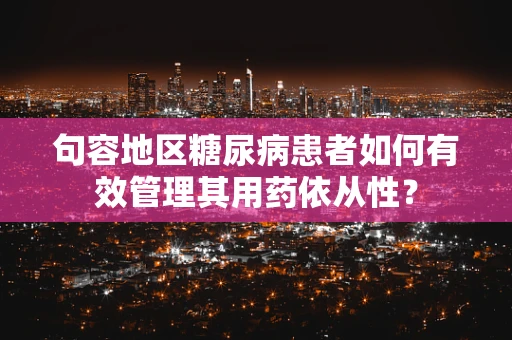 句容地区糖尿病患者如何有效管理其用药依从性？