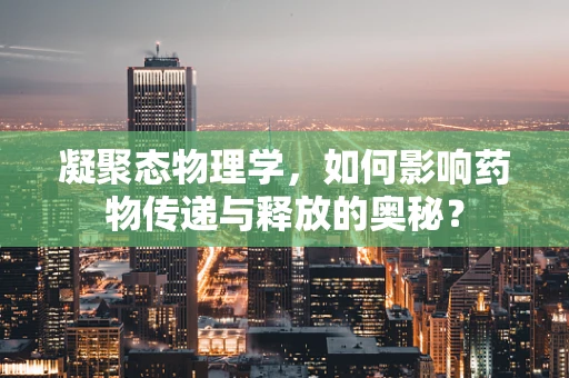 凝聚态物理学，如何影响药物传递与释放的奥秘？