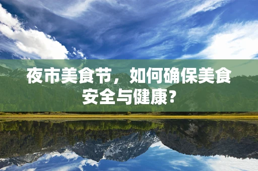 夜市美食节，如何确保美食安全与健康？