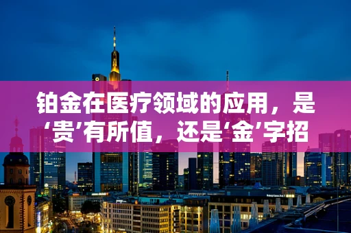 铂金在医疗领域的应用，是‘贵’有所值，还是‘金’字招牌？